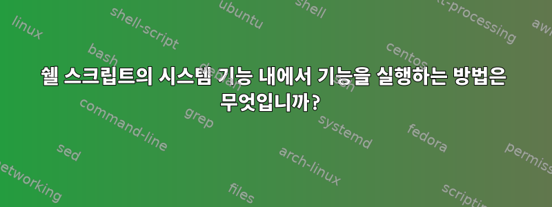 쉘 스크립트의 시스템 기능 내에서 기능을 실행하는 방법은 무엇입니까?