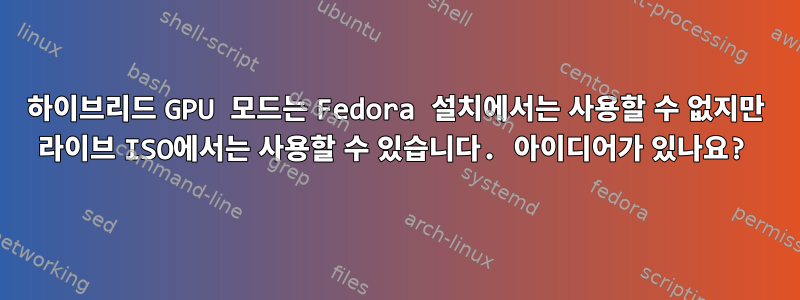 하이브리드 GPU 모드는 Fedora 설치에서는 사용할 수 없지만 라이브 ISO에서는 사용할 수 있습니다. 아이디어가 있나요?