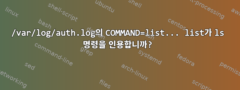 /var/log/auth.log의 COMMAND=list... list가 ls 명령을 인용합니까?