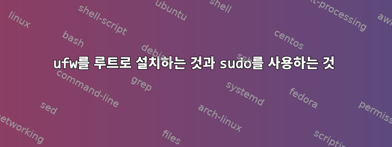 ufw를 루트로 설치하는 것과 sudo를 사용하는 것