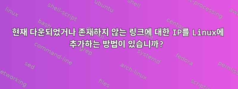 현재 다운되었거나 존재하지 않는 링크에 대한 IP를 Linux에 추가하는 방법이 있습니까?