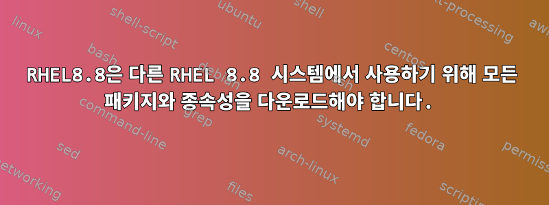 RHEL8.8은 다른 RHEL 8.8 시스템에서 사용하기 위해 모든 패키지와 종속성을 다운로드해야 합니다.