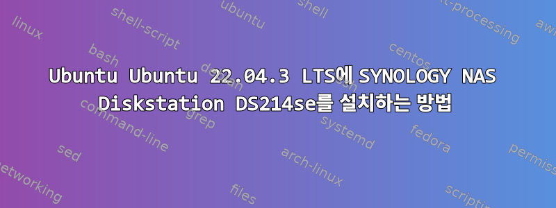 Ubuntu Ubuntu 22.04.3 LTS에 SYNOLOGY NAS Diskstation DS214se를 설치하는 방법