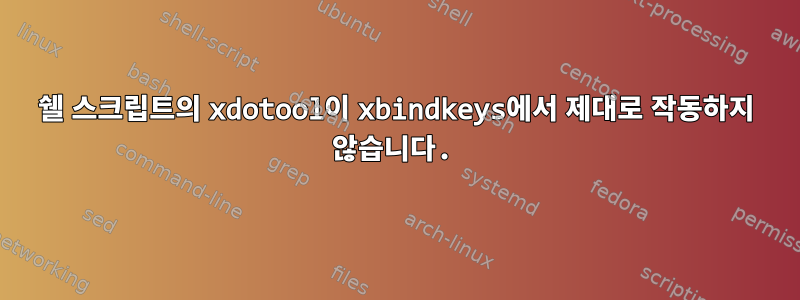 쉘 스크립트의 xdotool이 xbindkeys에서 제대로 작동하지 않습니다.