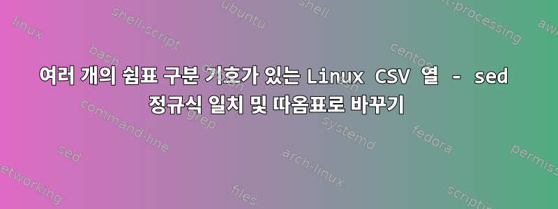 여러 개의 쉼표 구분 기호가 있는 Linux CSV 열 - sed 정규식 일치 및 따옴표로 바꾸기