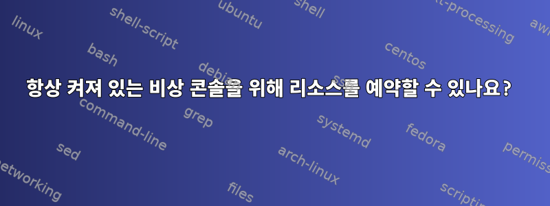 항상 켜져 있는 비상 콘솔을 위해 리소스를 예약할 수 있나요?