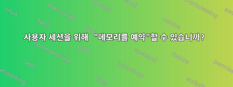 사용자 세션을 위해 "메모리를 예약"할 수 있습니까?