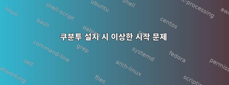 쿠분투 설치 시 이상한 시작 문제