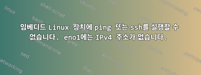 임베디드 Linux 장치에 ping 또는 ssh를 실행할 수 없습니다. eno1에는 IPv4 주소가 없습니다.