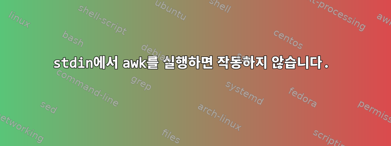 stdin에서 awk를 실행하면 작동하지 않습니다.