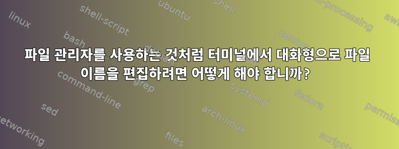 파일 관리자를 사용하는 것처럼 터미널에서 대화형으로 파일 이름을 편집하려면 어떻게 해야 합니까?