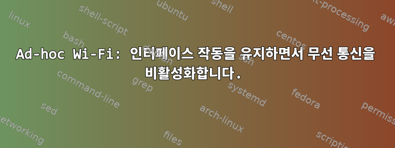 Ad-hoc Wi-Fi: 인터페이스 작동을 유지하면서 무선 통신을 비활성화합니다.