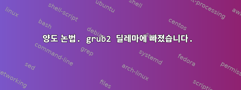 양도 논법. grub2 딜레마에 빠졌습니다.