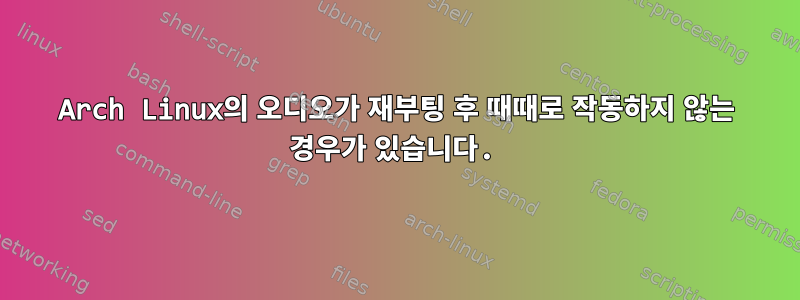 Arch Linux의 오디오가 재부팅 후 때때로 작동하지 않는 경우가 있습니다.