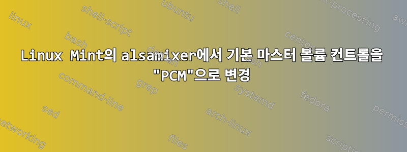 Linux Mint의 alsamixer에서 기본 마스터 볼륨 컨트롤을 "PCM"으로 변경