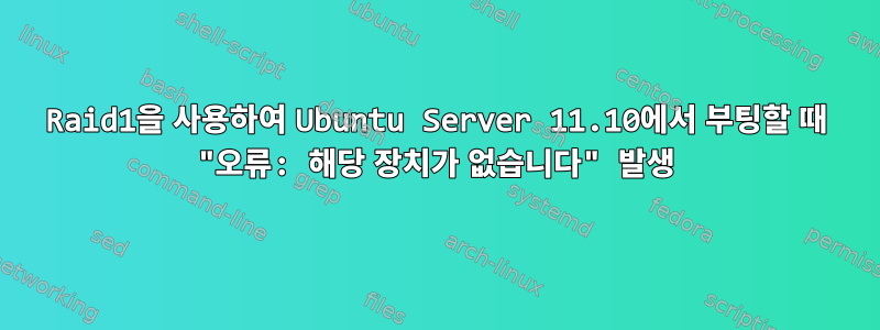 Raid1을 사용하여 Ubuntu Server 11.10에서 부팅할 때 "오류: 해당 장치가 없습니다" 발생