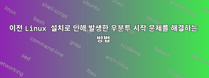 이전 Linux 설치로 인해 발생한 우분투 시작 문제를 해결하는 방법