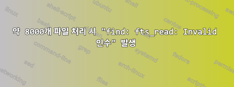 약 8000개 파일 처리 시 "find: fts_read: Invalid 인수" 발생