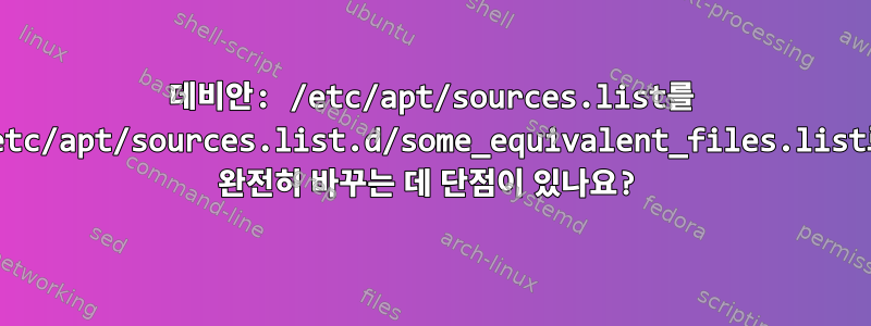 데비안: /etc/apt/sources.list를 /etc/apt/sources.list.d/some_equivalent_files.list로 완전히 바꾸는 데 단점이 있나요?