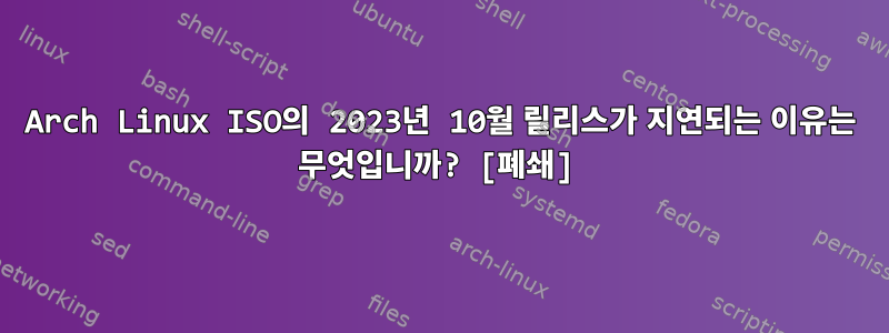 Arch Linux ISO의 2023년 10월 릴리스가 지연되는 이유는 무엇입니까? [폐쇄]