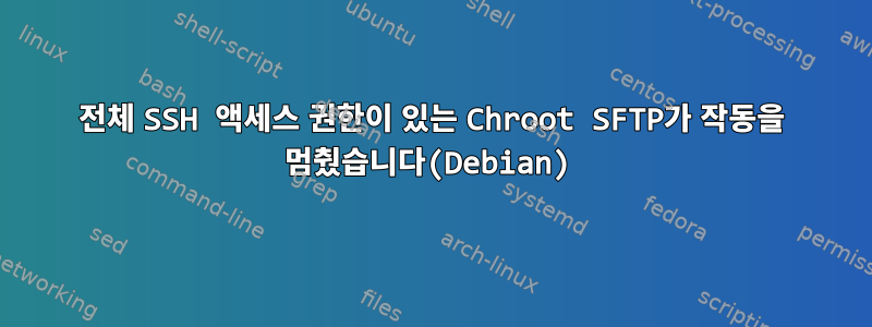 전체 SSH 액세스 권한이 있는 Chroot SFTP가 작동을 멈췄습니다(Debian)