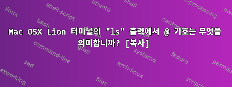 Mac OSX Lion 터미널의 "ls" 출력에서 ​​@ 기호는 무엇을 의미합니까? [복사]