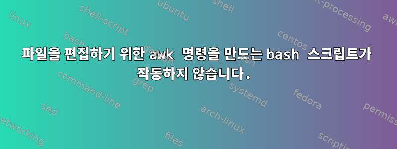 파일을 편집하기 위한 awk 명령을 만드는 bash 스크립트가 작동하지 않습니다.