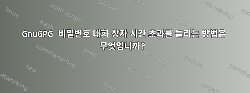 GnuGPG 비밀번호 대화 상자 시간 초과를 늘리는 방법은 무엇입니까?