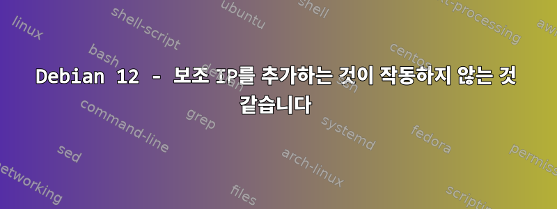 Debian 12 - 보조 IP를 추가하는 것이 작동하지 않는 것 같습니다