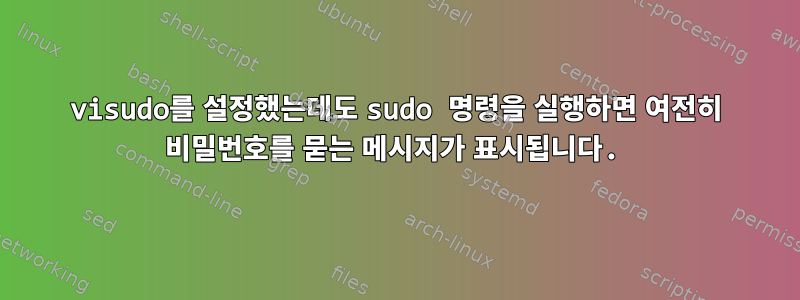 visudo를 설정했는데도 sudo 명령을 실행하면 여전히 비밀번호를 묻는 메시지가 표시됩니다.