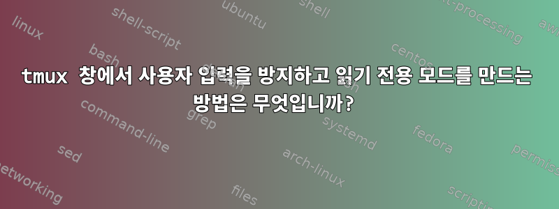 tmux 창에서 사용자 입력을 방지하고 읽기 전용 모드를 만드는 방법은 무엇입니까?