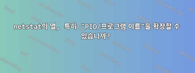 netstat의 열, 특히 "PID/프로그램 이름"을 확장할 수 있습니까?