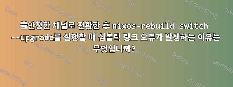 불안정한 채널로 전환한 후 nixos-rebuild switch --upgrade를 실행할 때 심볼릭 링크 오류가 발생하는 이유는 무엇입니까?