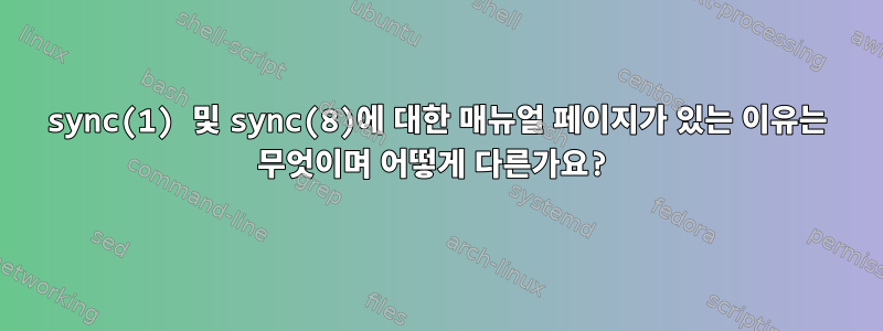 sync(1) 및 sync(8)에 대한 매뉴얼 페이지가 있는 이유는 무엇이며 어떻게 다른가요?