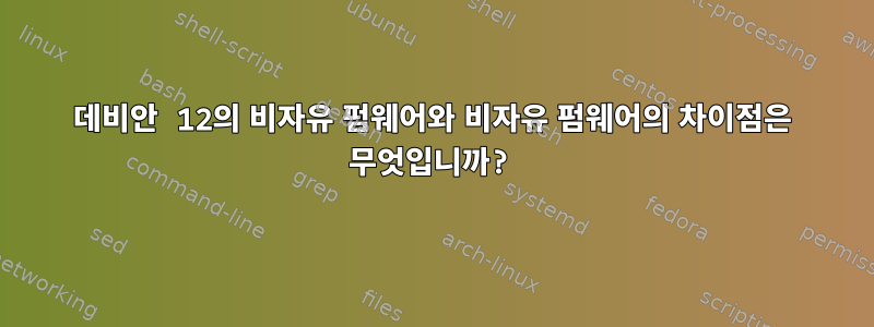 데비안 12의 비자유 펌웨어와 비자유 펌웨어의 차이점은 무엇입니까?