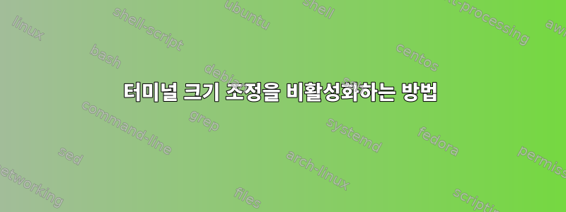 터미널 크기 조정을 비활성화하는 방법