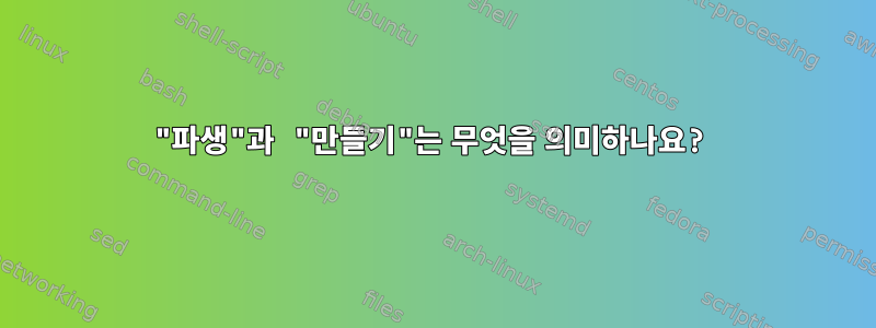 "파생"과 "만들기"는 무엇을 의미하나요?