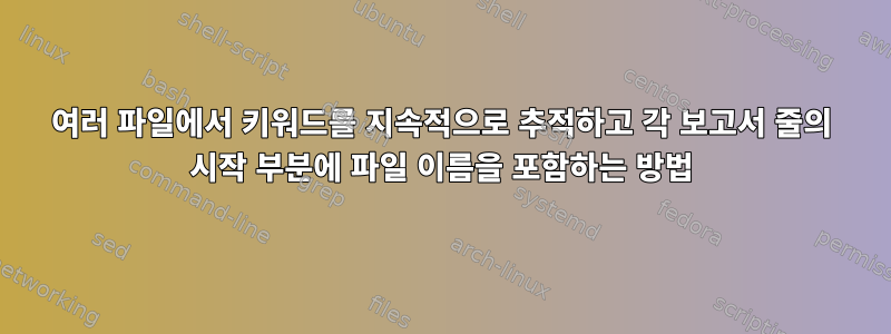 여러 파일에서 키워드를 지속적으로 추적하고 각 보고서 줄의 시작 부분에 파일 이름을 포함하는 방법