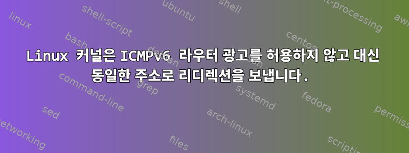 Linux 커널은 ICMPv6 라우터 광고를 허용하지 않고 대신 동일한 주소로 리디렉션을 보냅니다.