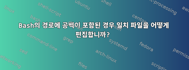 Bash의 경로에 공백이 포함된 경우 일치 파일을 어떻게 편집합니까?