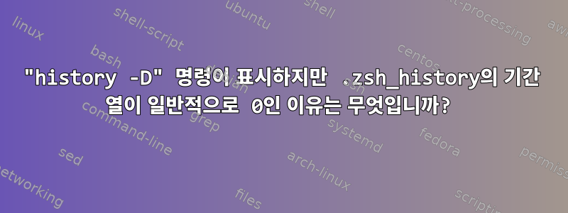 "history -D" 명령이 표시하지만 .zsh_history의 기간 열이 일반적으로 0인 이유는 무엇입니까?