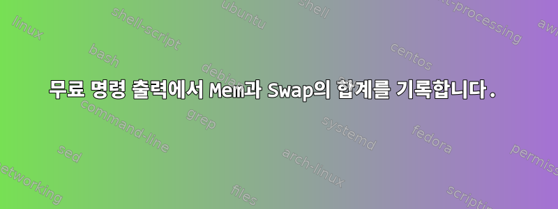 무료 명령 출력에서 ​​Mem과 Swap의 합계를 기록합니다.