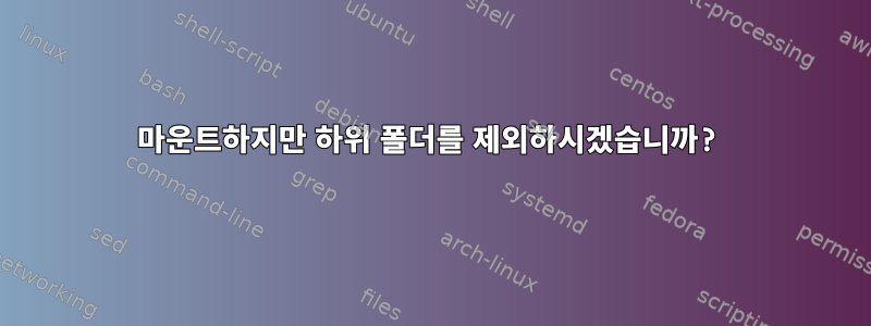 마운트하지만 하위 폴더를 제외하시겠습니까?