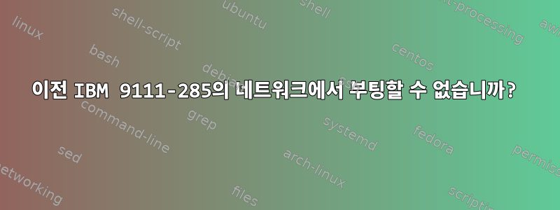 이전 IBM 9111-285의 네트워크에서 부팅할 수 없습니까?