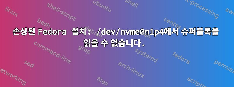 손상된 Fedora 설치: /dev/nvme0n1p4에서 슈퍼블록을 읽을 수 없습니다.