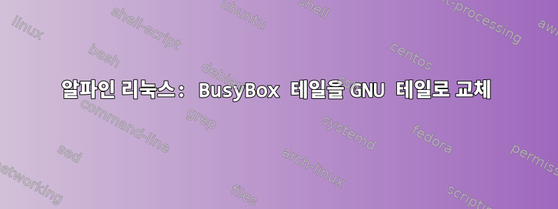 알파인 리눅스: BusyBox 테일을 GNU 테일로 교체