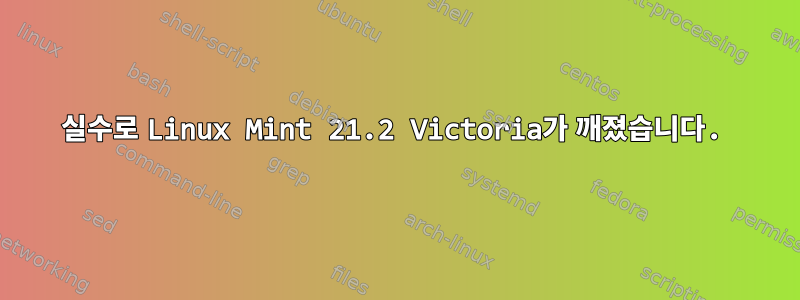 실수로 Linux Mint 21.2 Victoria가 깨졌습니다.