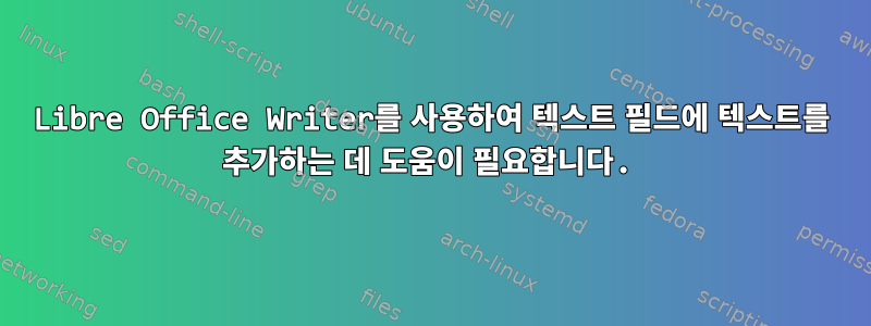 Libre Office Writer를 사용하여 텍스트 필드에 텍스트를 추가하는 데 도움이 필요합니다.