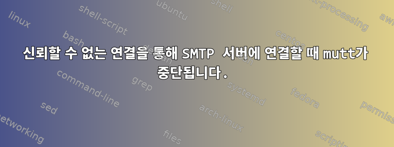 신뢰할 수 없는 연결을 통해 SMTP 서버에 연결할 때 mutt가 중단됩니다.