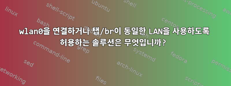 wlan0을 연결하거나 탭/br이 동일한 LAN을 사용하도록 허용하는 솔루션은 무엇입니까?